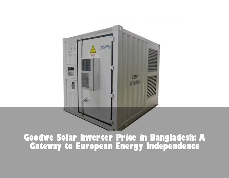 Goodwe Solar Inverter Price in Bangladesh: A Gateway to European Energy Independence | HJ Energy Storage News