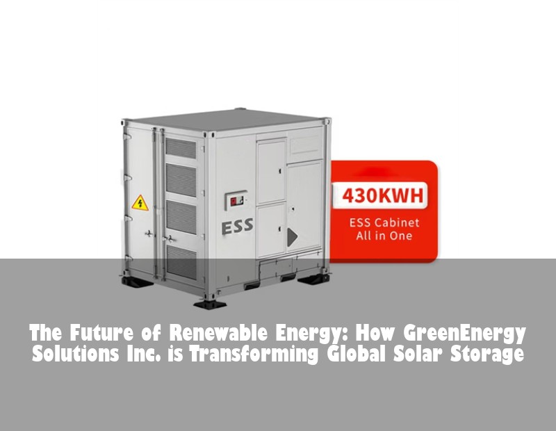 The Future of Renewable Energy: How GreenEnergy Solutions Inc. is Transforming Global Solar Storage
