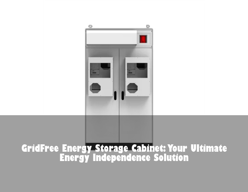 GridFree Energy Storage Cabinet: Your Ultimate Energy Independence Solution