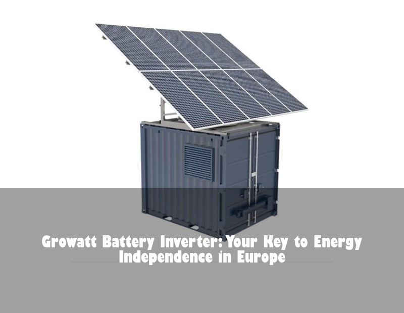 Growatt Battery Inverter: Your Key to Energy Independence in Europe | HJ Energy Storage News