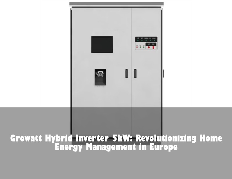 Growatt Hybrid Inverter 5kW: Revolutionizing Home Energy Management in Europe