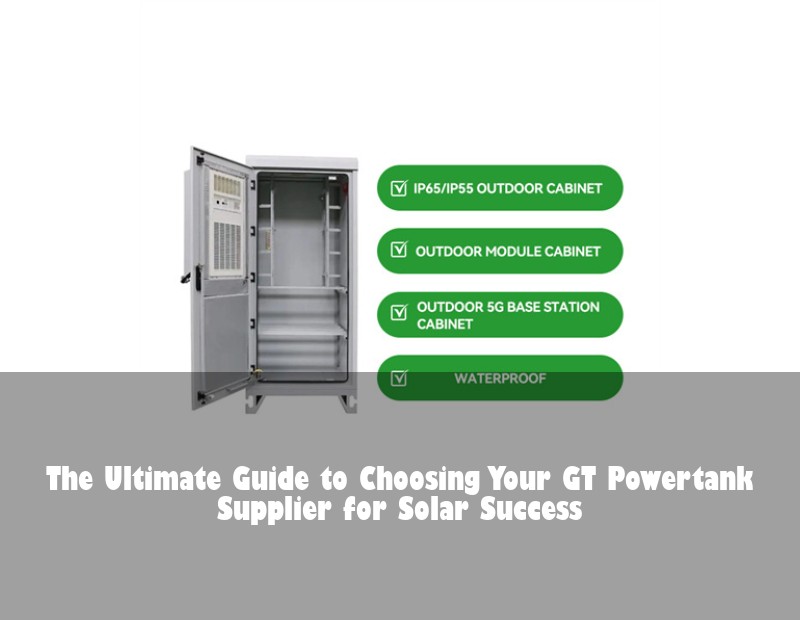 The Ultimate Guide to Choosing Your GT Powertank Supplier for Solar Success