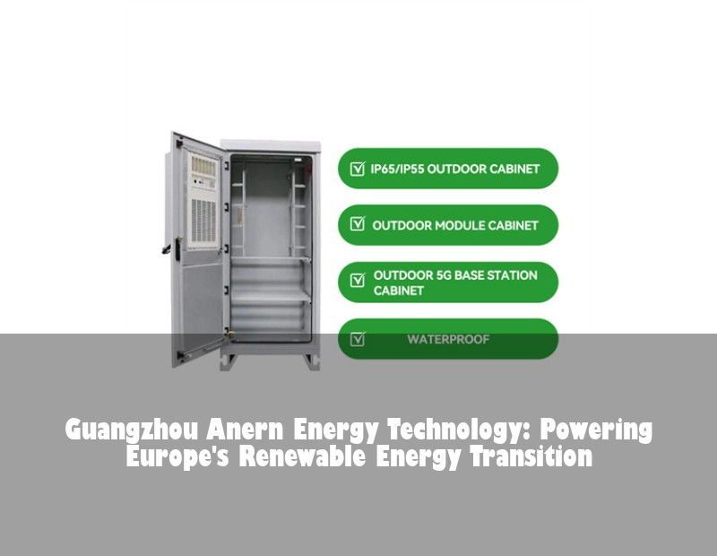Guangzhou Anern Energy Technology: Powering Europe's Renewable Energy Transition | HJ Energy Storage News