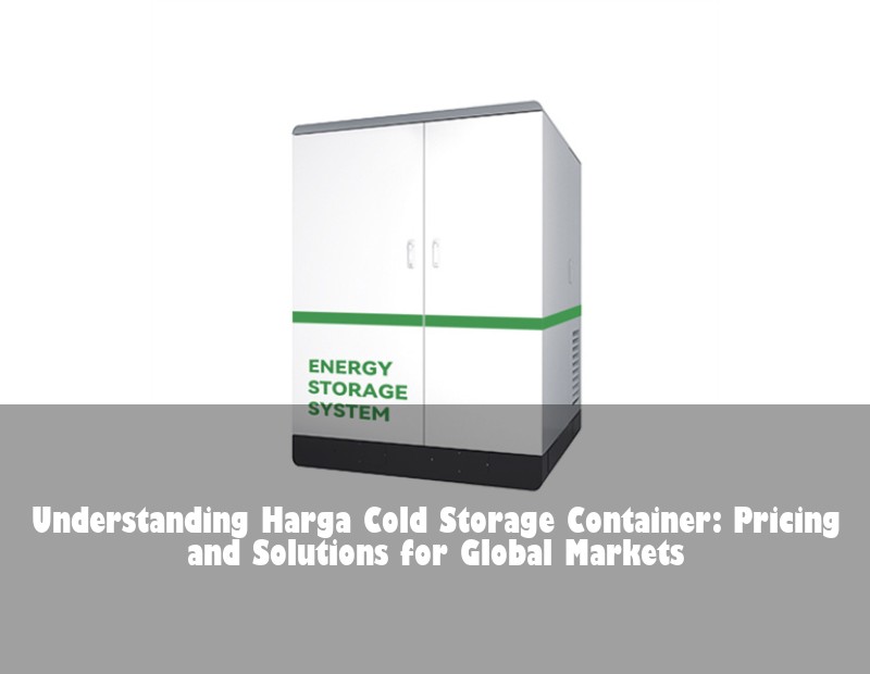 Understanding Harga Cold Storage Container: Pricing and Solutions for Global Markets