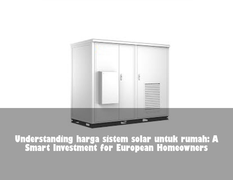 Understanding harga sistem solar untuk rumah: A Smart Investment for European Homeowners