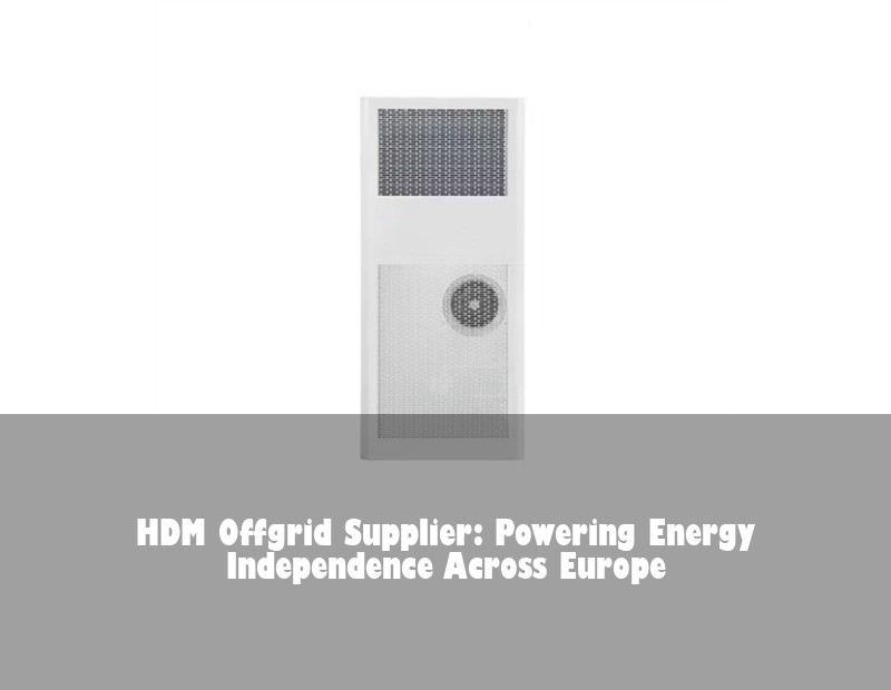 HDM Offgrid Supplier: Powering Energy Independence Across Europe