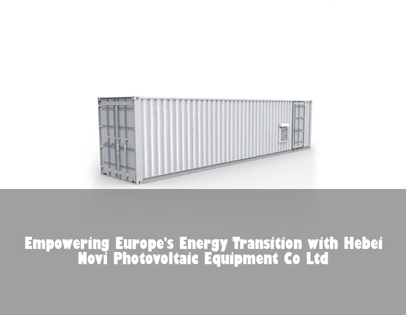 Empowering Europe's Energy Transition with Hebei Novi Photovoltaic Equipment Co Ltd | HJ Energy Storage News