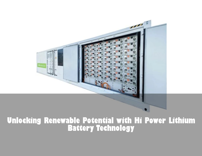 Unlocking Renewable Potential with Hi Power Lithium Battery Technology