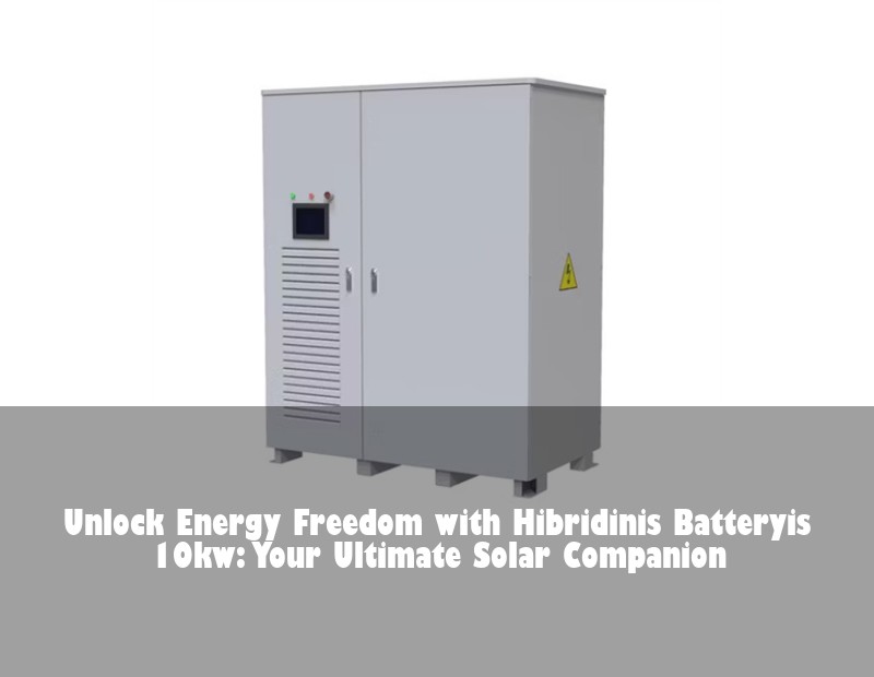 Unlock Energy Freedom with Hibridinis Batteryis 10kw: Your Ultimate Solar Companion
