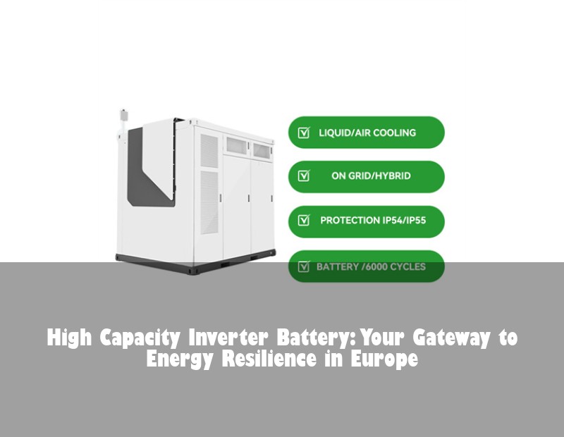 High Capacity Inverter Battery: Your Gateway to Energy Resilience in Europe