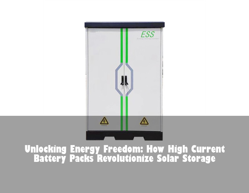 Unlocking Energy Freedom: How High Current Battery Packs Revolutionize Solar Storage