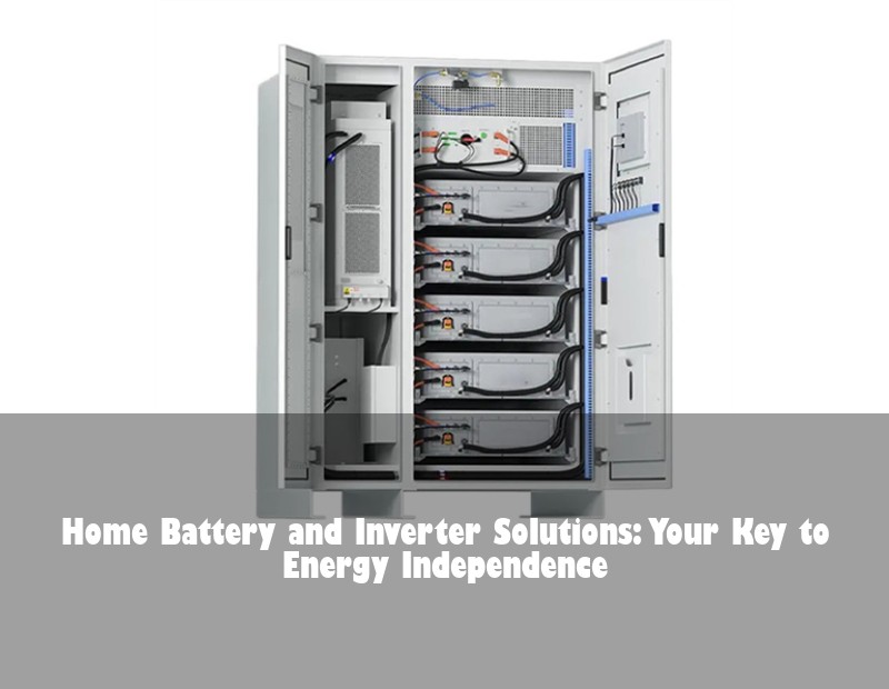 Home Battery and Inverter Solutions: Your Key to Energy Independence