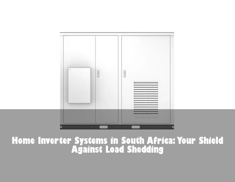 Home Inverter Systems in South Africa: Your Shield Against Load Shedding
