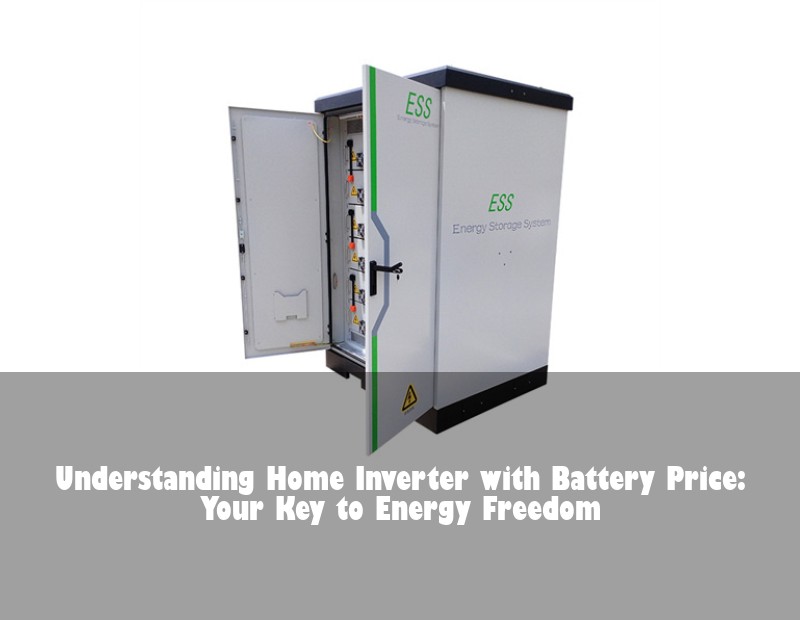 Understanding Home Inverter with Battery Price: Your Key to Energy Freedom
