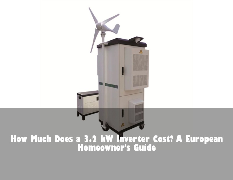 How Much Does a 3.2 kW Inverter Cost? A European Homeowner's Guide