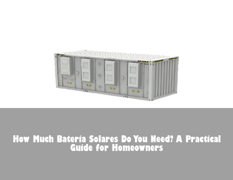 How Much Bateria Solares Do You Need? A Practical Guide for Homeowners