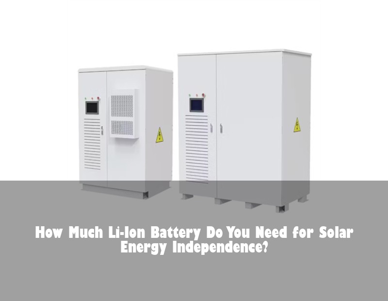 How Much Li-Ion Battery Do You Need for Solar Energy Independence? | HJ Energy Storage News