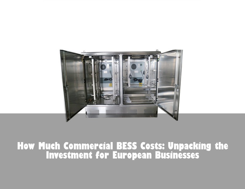 How Much Commercial BESS Costs: Unpacking the Investment for European Businesses
