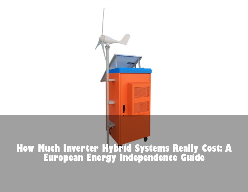 How Much Inverter Hybrid Systems Really Cost: A European Energy Independence Guide | HJ Energy Storage News