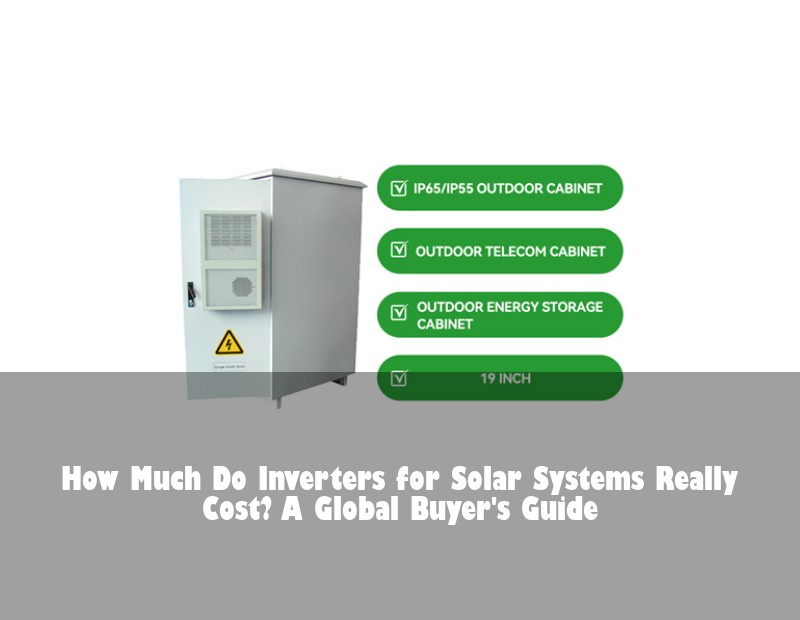 How Much Do Inverters for Solar Systems Really Cost? A Global Buyer's Guide