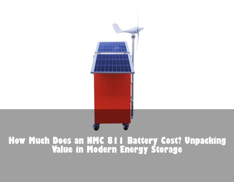 How Much Does an NMC 811 Battery Cost? Unpacking Value in Modern Energy Storage