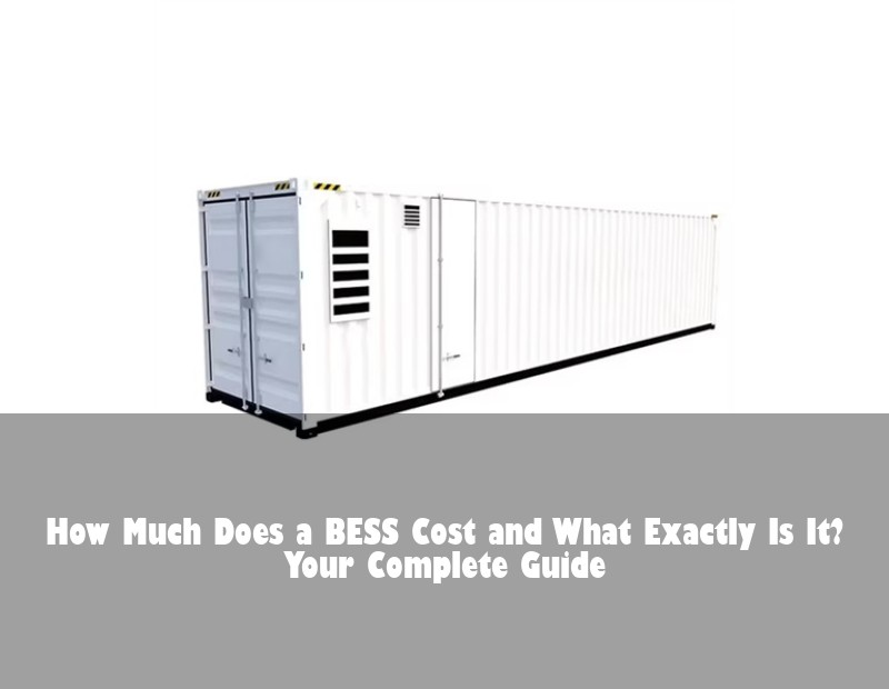 How Much Does a BESS Cost and What Exactly Is It? Your Complete Guide
