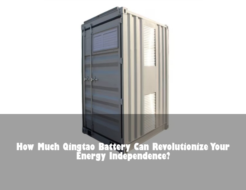 How Much Qingtao Battery Can Revolutionize Your Energy Independence? | HJ Energy Storage News