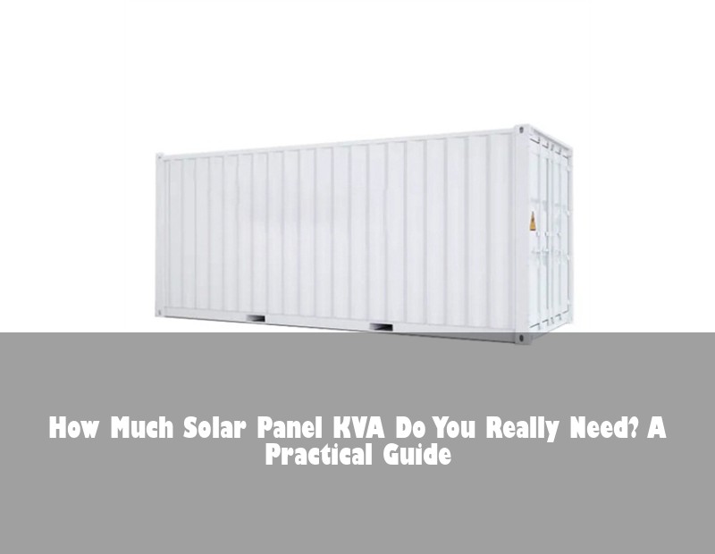 How Much Solar Panel KVA Do You Really Need? A Practical Guide