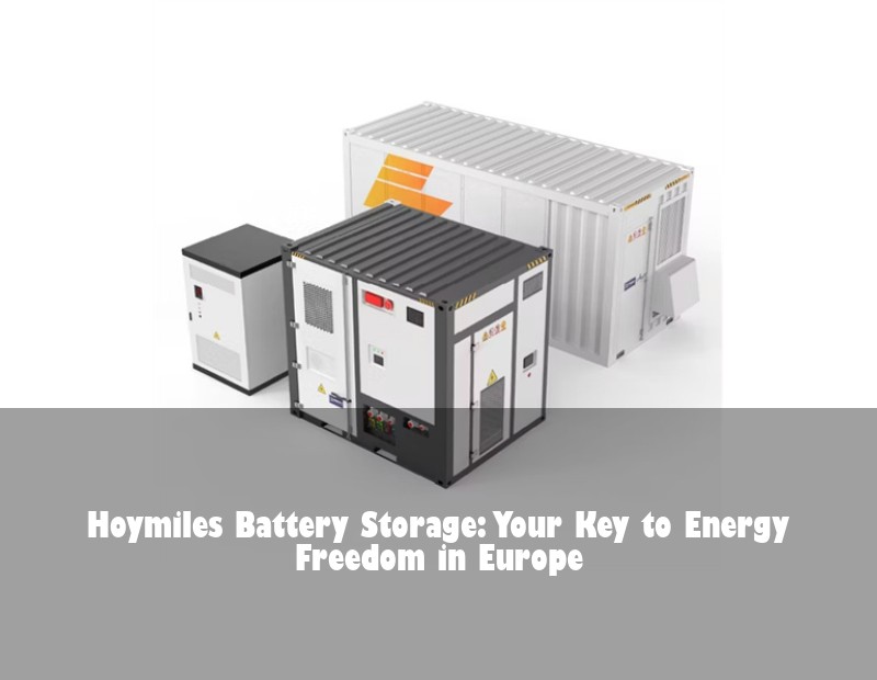 Hoymiles Battery Storage: Your Key to Energy Freedom in Europe | HJ Energy Storage News