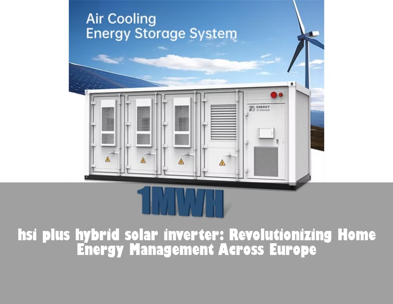 hsi plus hybrid solar inverter: Revolutionizing Home Energy Management Across Europe | HJ Energy Storage News