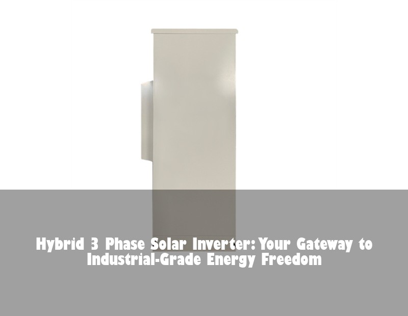 Hybrid 3 Phase Solar Inverter: Your Gateway to Industrial-Grade Energy Freedom | HJ Energy Storage News