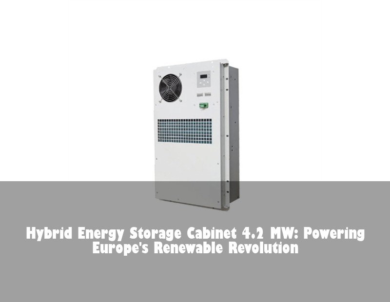 Hybrid Energy Storage Cabinet 4.2 MW: Powering Europe's Renewable Revolution | HJ Energy Storage News