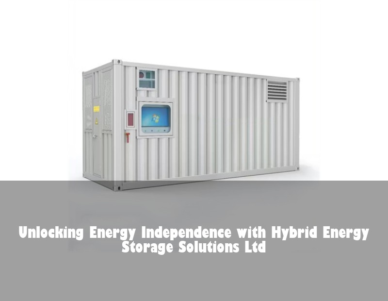 Unlocking Energy Independence with Hybrid Energy Storage Solutions Ltd