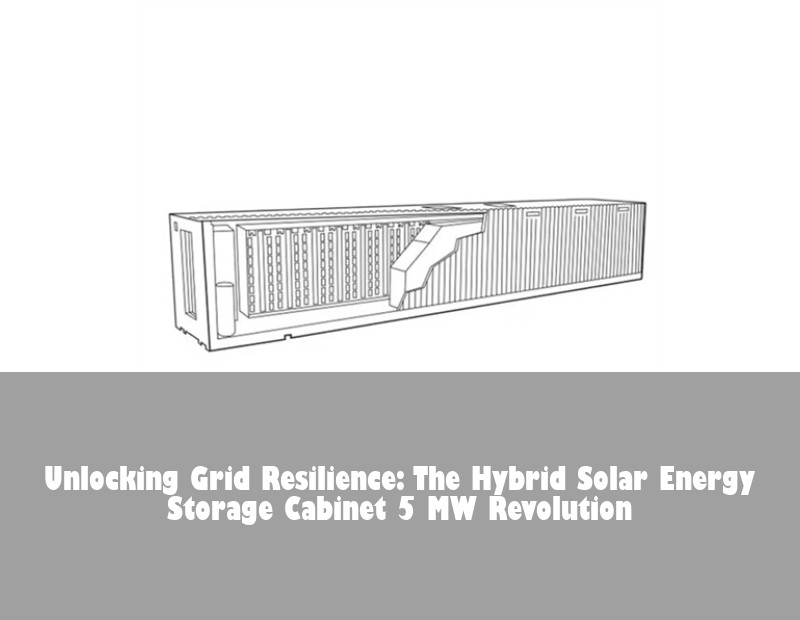 Unlocking Grid Resilience: The Hybrid Solar Energy Storage Cabinet 5 MW Revolution | HJ Energy Storage News