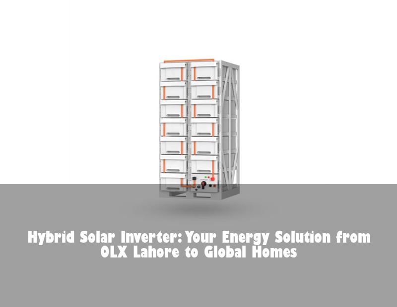 Hybrid Solar Inverter: Your Energy Solution from OLX Lahore to Global Homes