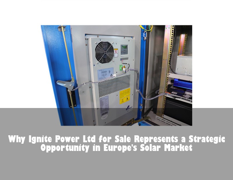 Why Ignite Power Ltd for Sale Represents a Strategic Opportunity in Europe's Solar Market | HJ Energy Storage News