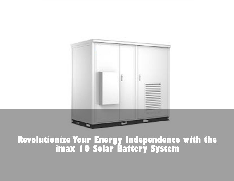 Revolutionize Your Energy Independence with the imax 10 Solar Battery System