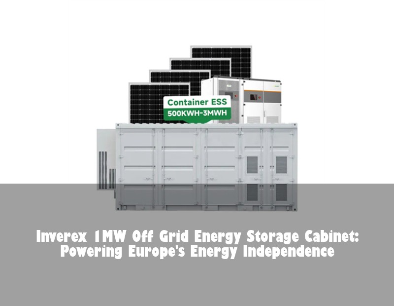 Inverex 1MW Off Grid Energy Storage Cabinet: Powering Europe's Energy Independence