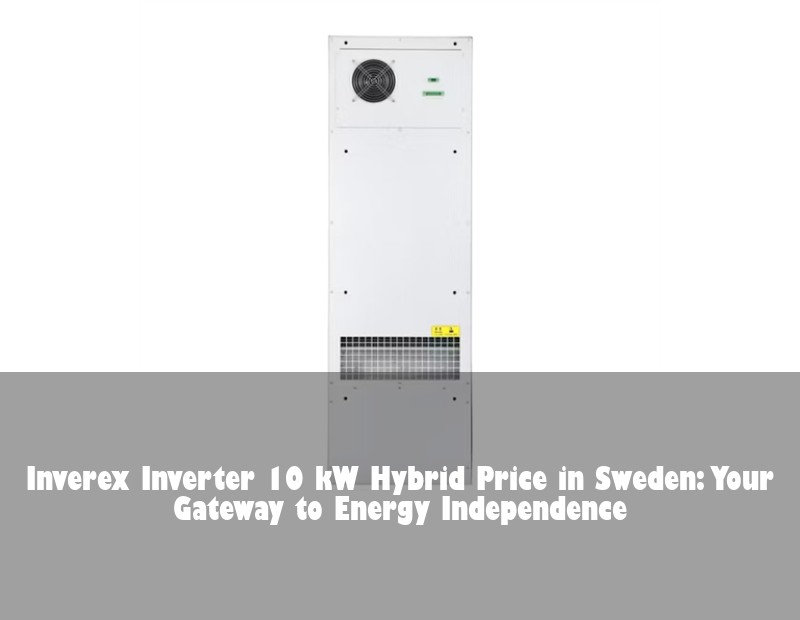 Inverex Inverter 10 kW Hybrid Price in Sweden: Your Gateway to Energy Independence | HJ Energy Storage News