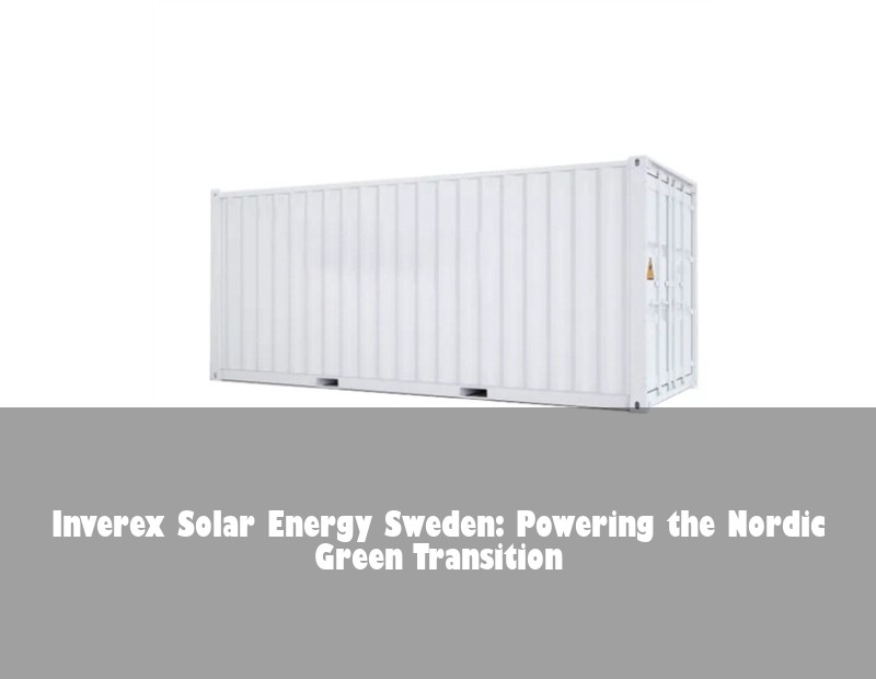 Inverex Solar Energy Sweden: Powering the Nordic Green Transition
