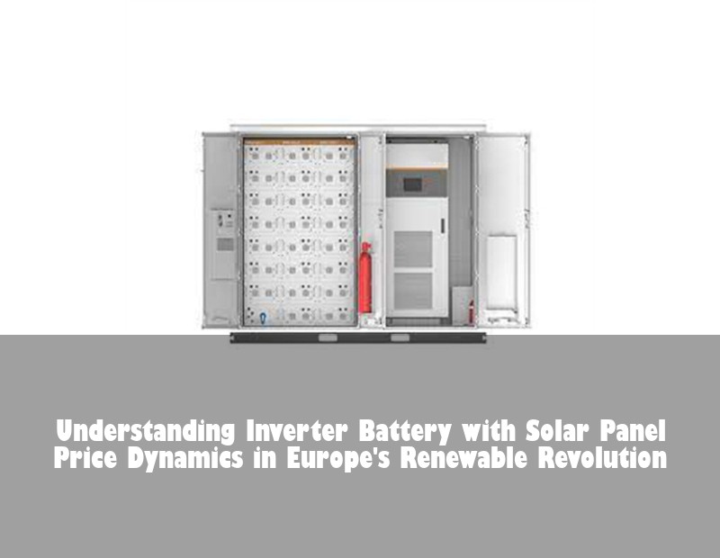 Understanding Inverter Battery with Solar Panel Price Dynamics in Europe's Renewable Revolution