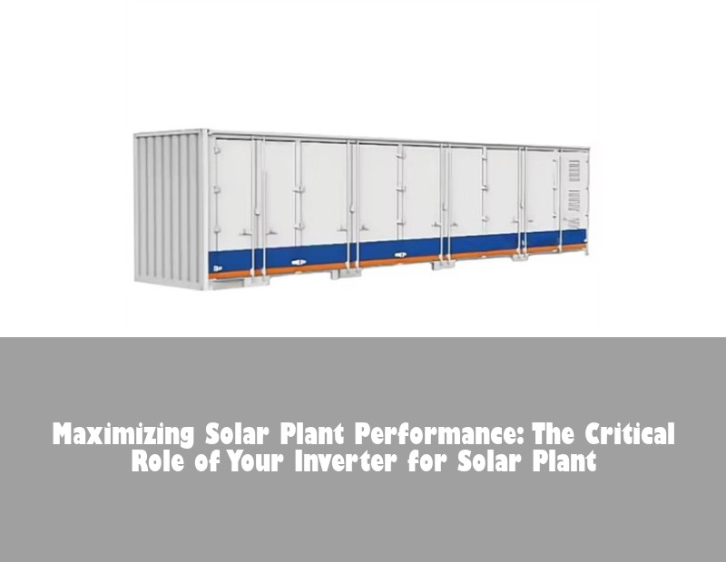 Maximizing Solar Plant Performance: The Critical Role of Your Inverter for Solar Plant