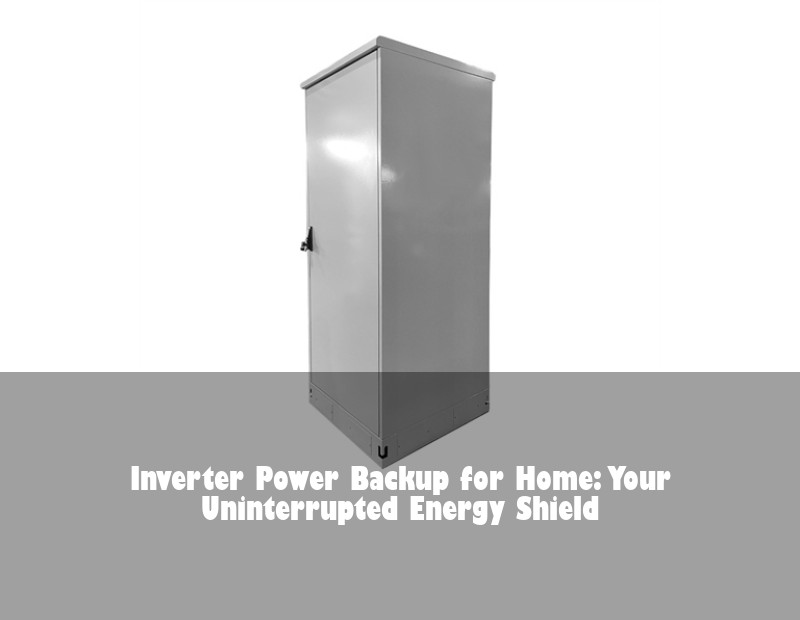Inverter Power Backup for Home: Your Uninterrupted Energy Shield