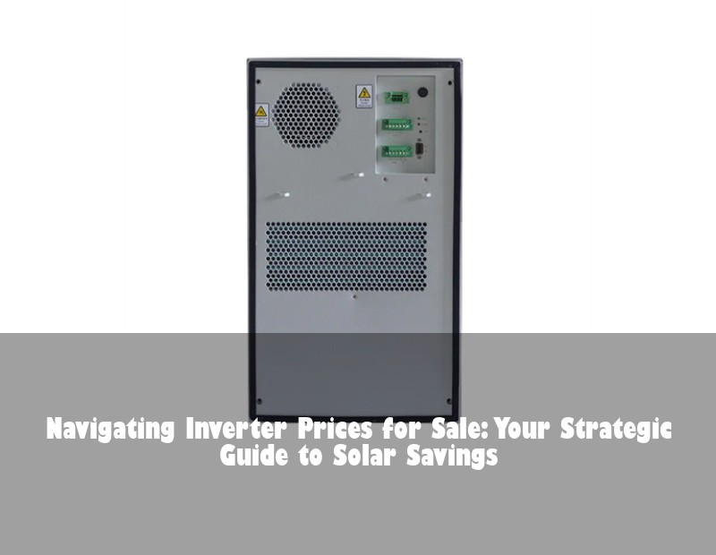 Navigating Inverter Prices for Sale: Your Strategic Guide to Solar Savings