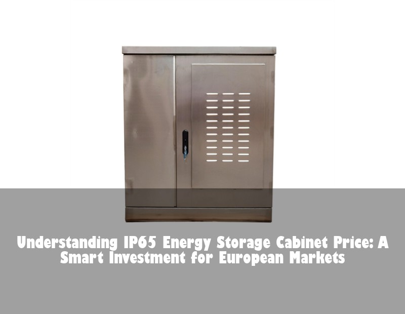 Understanding IP65 Energy Storage Cabinet Price: A Smart Investment for European Markets | HJ Energy Storage News