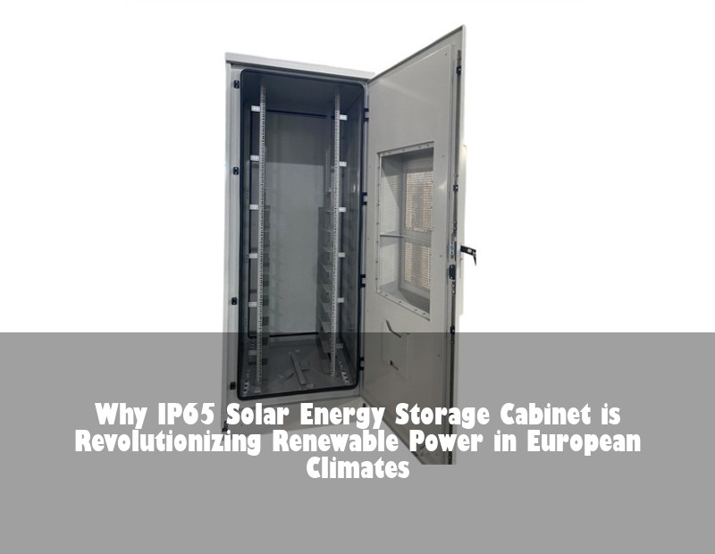 Why IP65 Solar Energy Storage Cabinet is Revolutionizing Renewable Power in European Climates | HJ Energy Storage News