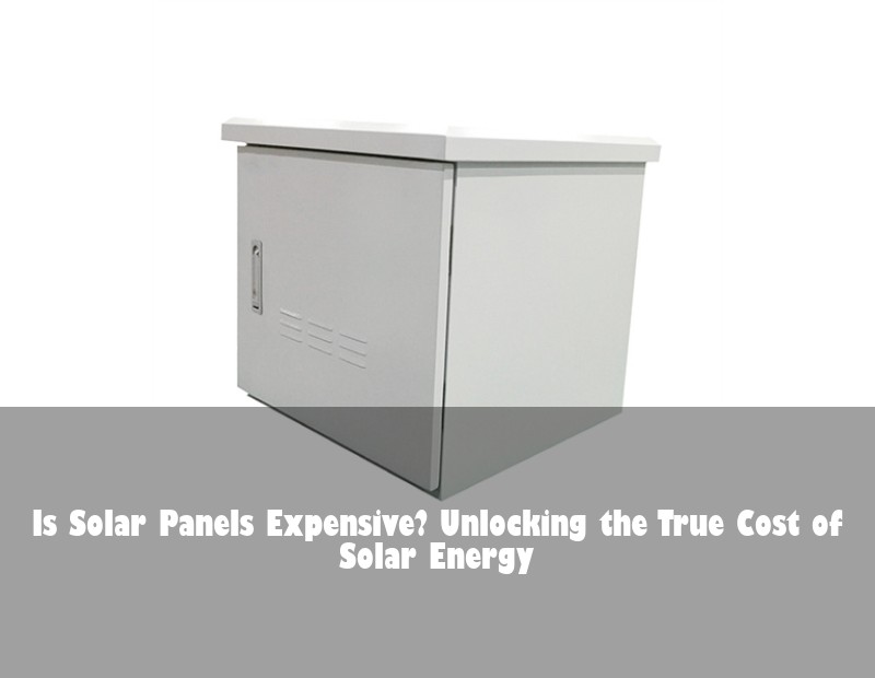 Is Solar Panels Expensive? Unlocking the True Cost of Solar Energy