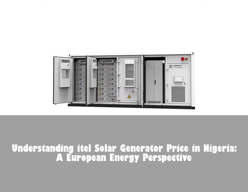 Understanding itel Solar Generator Price in Nigeria: A European Energy Perspective | HJ Energy Storage News