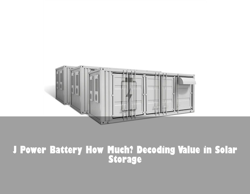 J Power Battery How Much? Decoding Value in Solar Storage