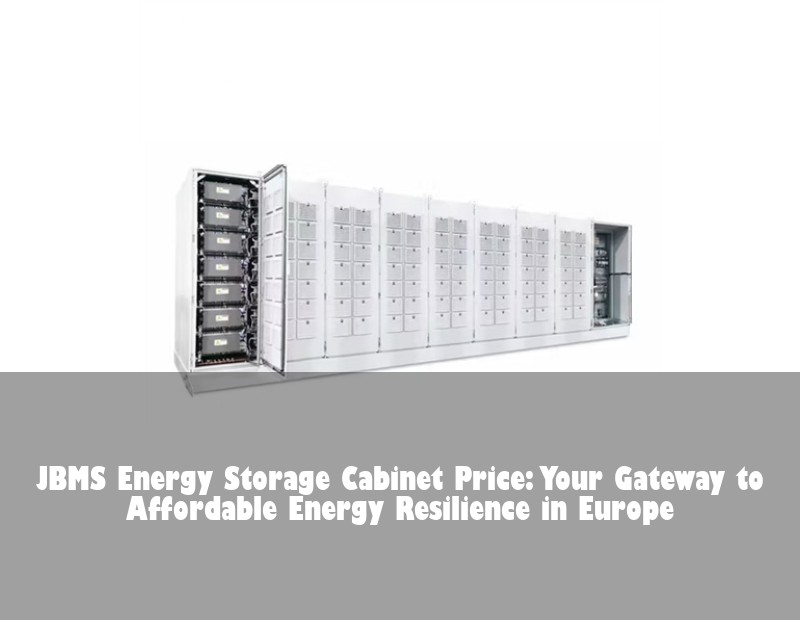 JBMS Energy Storage Cabinet Price: Your Gateway to Affordable Energy Resilience in Europe